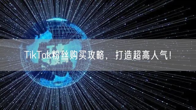 TikTok粉丝购买攻略，打造超高人气！